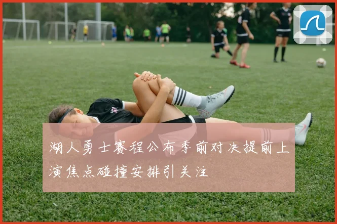 湖人勇士赛程公布季前对决提前上演焦点碰撞安排引关注