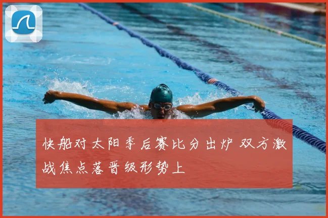 快船对太阳季后赛比分出炉 双方激战焦点落晋级形势上