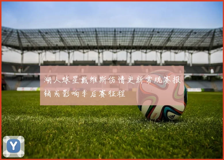 湖人球星戴维斯伤情更新常规赛报销或影响季后赛征程