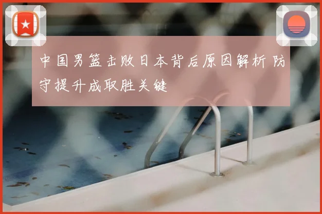 中国男篮击败日本背后原因解析 防守提升成取胜关键