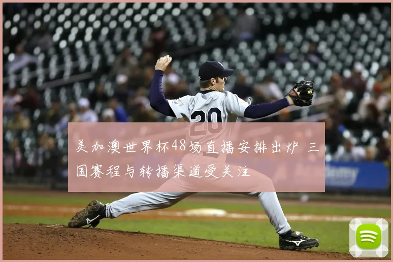 美加澳世界杯48场直播安排出炉 三国赛程与转播渠道受关注