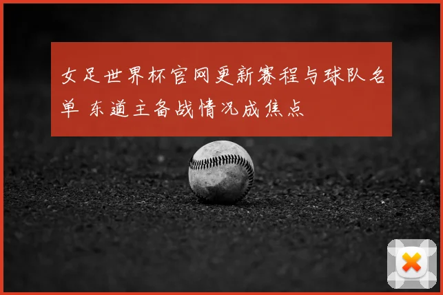 女足世界杯官网更新赛程与球队名单 东道主备战情况成焦点