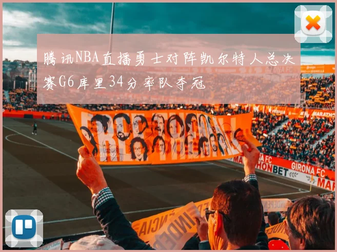 腾讯NBA直播勇士对阵凯尔特人总决赛G6库里34分率队夺冠