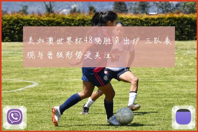 美加澳世界杯48场胜负出炉 三队表现与晋级形势受关注