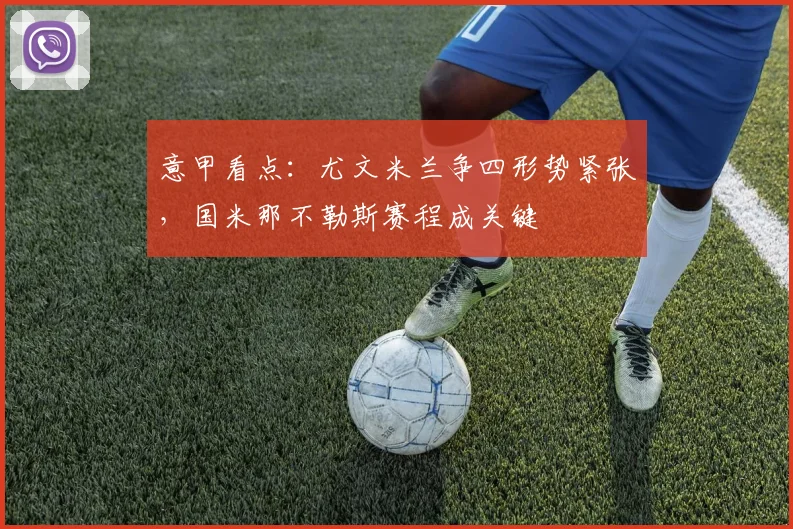 意甲看点：尤文米兰争四形势紧张，国米那不勒斯赛程成关键