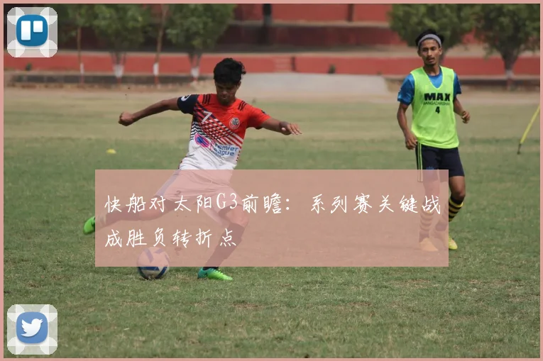 快船对太阳G3前瞻：系列赛关键战成胜负转折点