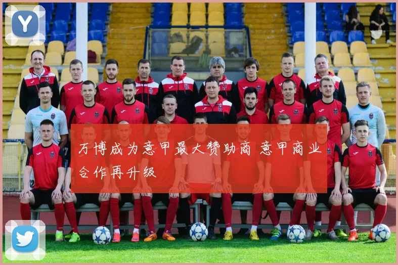 万博成为意甲最大赞助商 意甲商业合作再升级