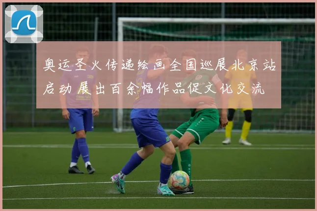 奥运圣火传递绘画全国巡展北京站启动 展出百余幅作品促文化交流