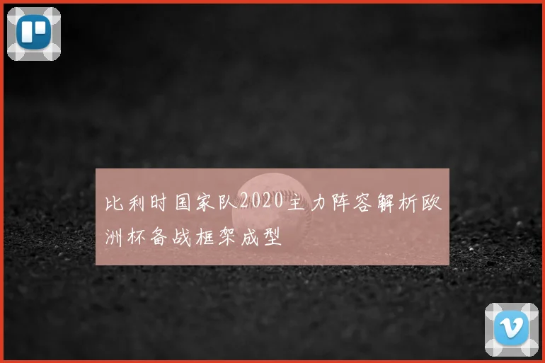 比利时国家队2020主力阵容解析欧洲杯备战框架成型