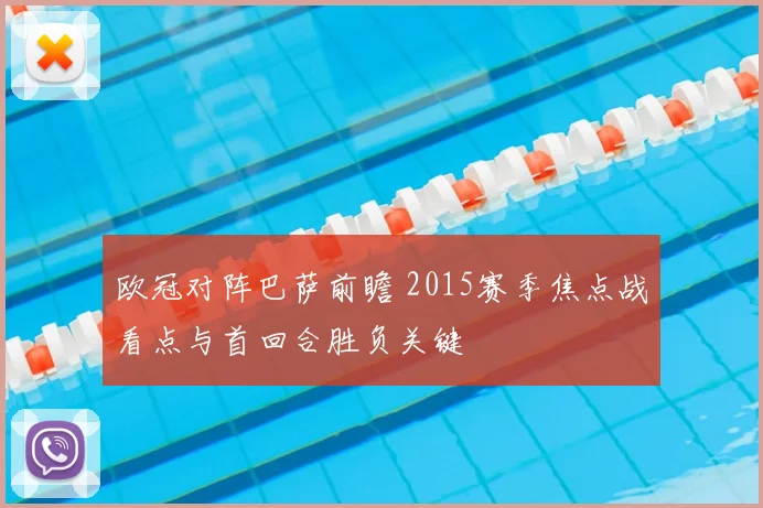 欧冠对阵巴萨前瞻 2015赛季焦点战看点与首回合胜负关键