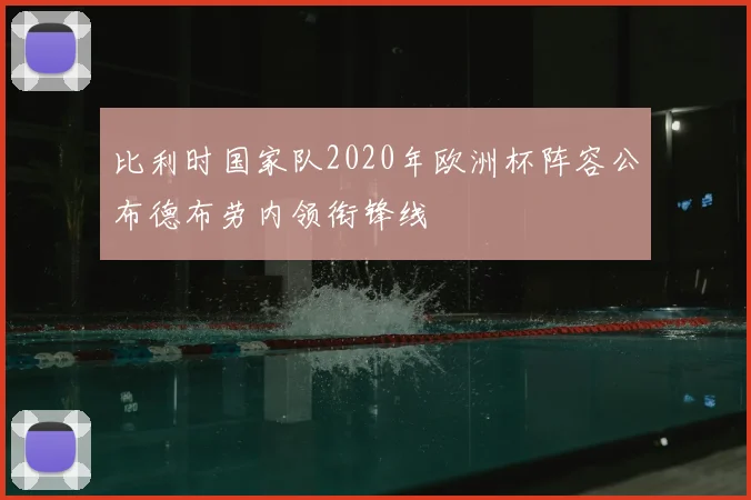 比利时国家队2020年欧洲杯阵容公布德布劳内领衔锋线