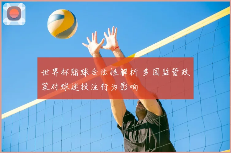 世界杯赌球合法性解析 多国监管政策对球迷投注行为影响