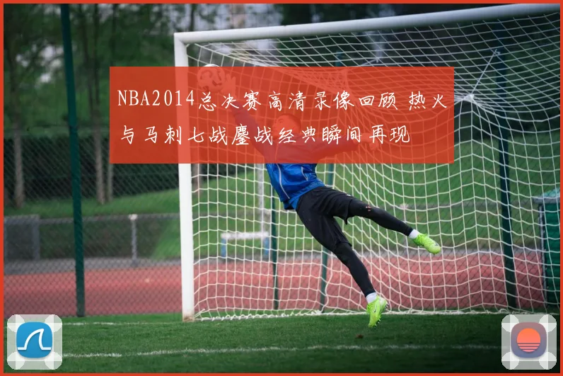 NBA2014总决赛高清录像回顾 热火与马刺七战鏖战经典瞬间再现