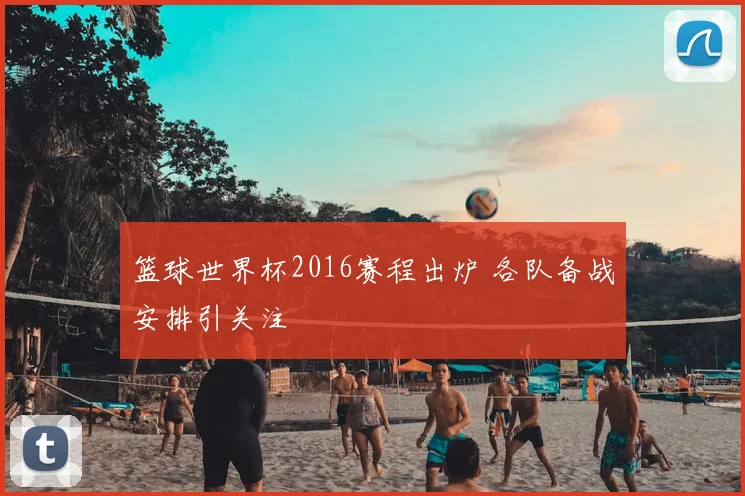 篮球世界杯2016赛程出炉 各队备战安排引关注
