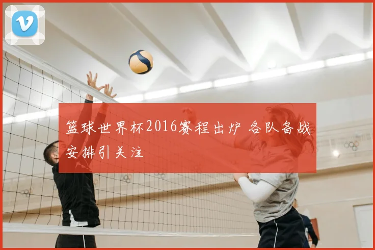 篮球世界杯2016赛程出炉 各队备战安排引关注