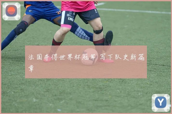 法国夺得世界杯冠军 写下队史新篇章