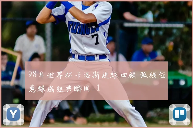 98年世界杯卡洛斯进球回顾 弧线任意球成经典瞬间_1