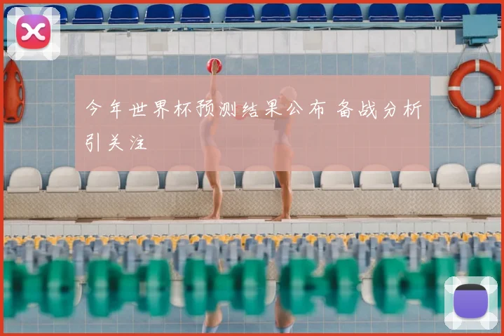今年世界杯预测结果公布 备战分析引关注